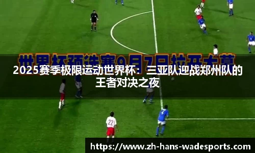 2025赛季极限运动世界杯：三亚队迎战郑州队的王者对决之夜