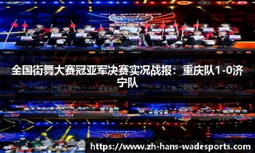 全国街舞大赛冠亚军决赛实况战报：重庆队1-0济宁队