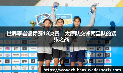 世界攀岩锦标赛18决赛：太原队交锋南昌队的紧张之战