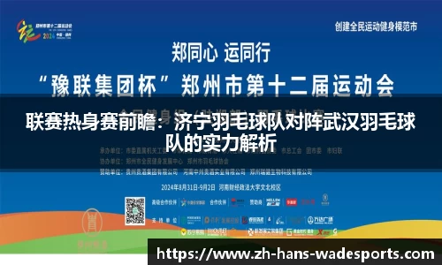 联赛热身赛前瞻：济宁羽毛球队对阵武汉羽毛球队的实力解析